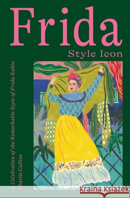 Frida: Style Icon: A Celebration of the Remarkable Style of Frida Kahlo Charlie Collins 9781784884970 Hardie Grant Books (UK) - książka