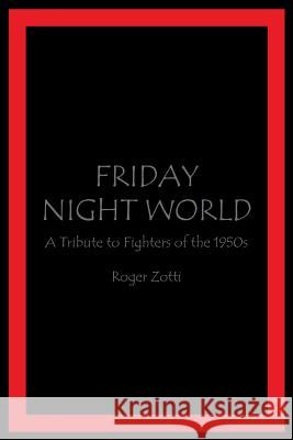Friday Night World: A Tribute to Fighters of the 1950s Roger Zotti 9781499002713 Xlibris Corporation - książka