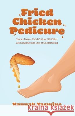 Fried Chicken Pedicure: Stories from a Third Culture Life Filled with Realities and Lots of Cockblocking Hannah Al-Kabour 9781637306871 New Degree Press - książka