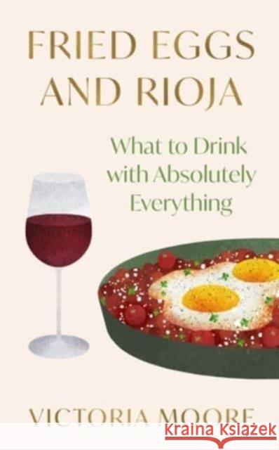 Fried Eggs and Rioja: What to Drink with Absolutely Everything Victoria Moore 9781783789139 Granta Books - książka