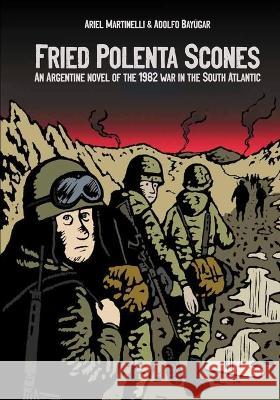 Fried Polenta Scones: An Argentine Novel of the 1982 War in the South Atlantic Ariel Martinelli Leandro Paolin Adolfo Bay?gar 9781912399376 Splash Editions - książka