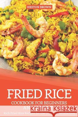 Fried Rice Cookbook for Beginners and Experts: Rich Fried Rice Recipes for the Ultimate Satisfaction Heston Brown 9781091329539 Independently Published - książka