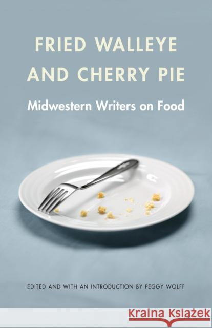 Fried Walleye & Cherry Pie: Midwestern Writers on Food Peggy Wolff 9780803236455 University of Nebraska Press - książka