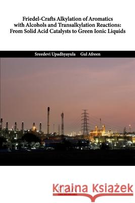 Friedel-Crafts Alkylation of Aromatics with Alcohols and Transalkylation Reactions: From Solid Acid Catalysts to Green Ionic Liquids Gul Afreen Sreedevi Upadhyayula 9781636480268 Eliva Press - książka