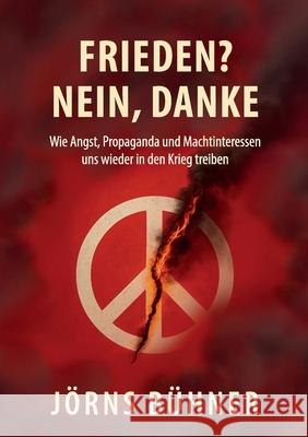Frieden? Nein, Danke!: Wie Angst, Propaganda und Machtinteressen uns wieder in den Krieg treiben J?rns B?hner 9783695117581 Bod - Books on Demand - książka