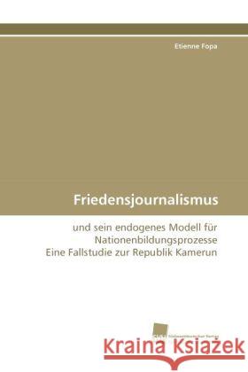 Friedensjournalismus : und sein endogenes Modell für Nationenbildungsprozesse Eine Fallstudie zur Republik Kamerun Fopa, Etienne 9783838117782 Südwestdeutscher Verlag für Hochschulschrifte - książka