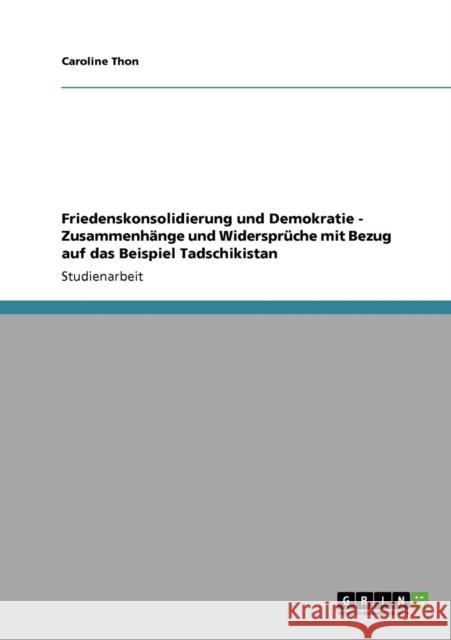 Friedenskonsolidierung und Demokratie - Zusammenhänge und Widersprüche mit Bezug auf das Beispiel Tadschikistan Thon, Caroline 9783640318032 Grin Verlag - książka