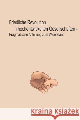 Friedliche Revolution in hochentwickelten Gesellschaften: Pragmatische Anleitung zum Widerstand Brose, Bernhard 9781519204707 Createspace - książka