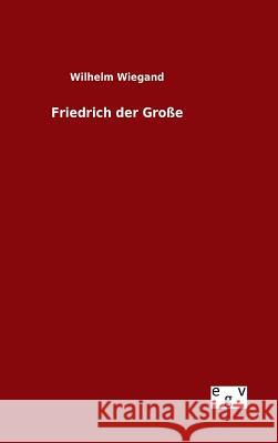 Friedrich der Große Wilhelm Wiegand 9783734004445 Salzwasser-Verlag Gmbh - książka