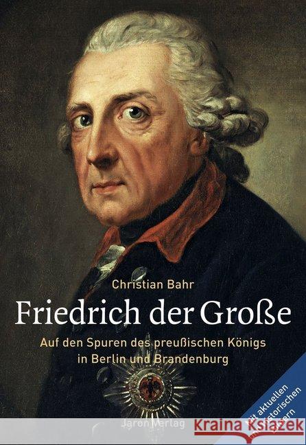 Friedrich der Große : Auf den Spuren des preußischen Königs in Berlin und Brandenburg Bahr, Christian 9783897738133 Jaron Verlag - książka