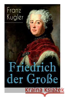 Friedrich der Große: Die bewegte Lebensgeschichte des Preußenkönigs Friedrich II. Kugler, Franz 9788027310852 E-Artnow - książka