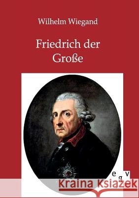 Friedrich der Große Wiegand, Wilhelm 9783863824693 Europäischer Geschichtsverlag - książka