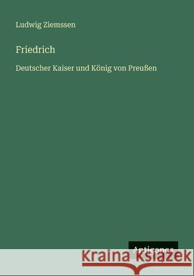 Friedrich: Deutscher Kaiser und K?nig von Preu?en Ludwig Ziemssen 9783563954195 Antigonos Verlag - książka
