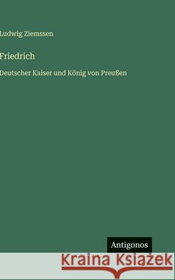 Friedrich: Deutscher Kaiser und K?nig von Preu?en Ludwig Ziemssen 9783563973967 Antigonos Verlag - książka