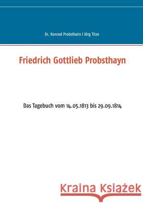Friedrich Gottlieb Probsthayn: Das Tagebuch vom 14.05.1813 bis 29.09.1814 Titze, Jörg 9783741274282 Books on Demand - książka