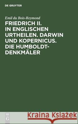 Friedrich II. in Englischen Urtheilen. Darwin Und Kopernicus. Die Humboldt-Denkmäler: Drei Reden Emil Du Bois-Reymond 9783112375938 De Gruyter - książka