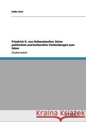 Friedrich II. von Hohenstaufen: Seine politischen und kulturellen Verbindungen zum Islam Heiko Suhr 9783656094692 Grin Verlag - książka