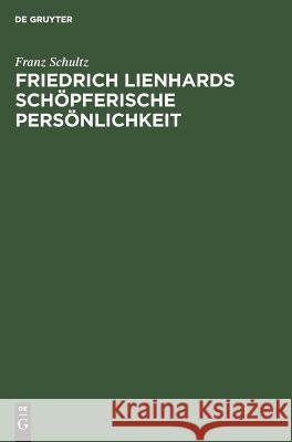 Friedrich Lienhards schöpferische Persönlichkeit Schultz, Franz 9783111117188 Walter de Gruyter - książka