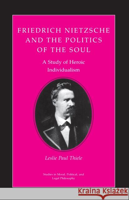 Friedrich Nietzsche and the Politics of the Soul: A Study of Heroic Individualism Thiele, Leslie Paul 9780691020617 Princeton University Press - książka