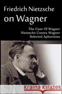 Friedrich Nietzsche on Wagner - The Case Of Wagner, Nietzsche Contra Wagner, Selected Aphorisms Friedrich Nietzsche, Anthony M Ludovici 9781612039695 Spastic Cat Press - książka