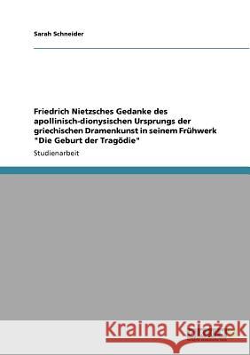 Friedrich Nietzsches Gedanke des apollinisch-dionysischen Ursprungs der griechischen Dramenkunst in seinem Frühwerk Die Geburt der Tragödie Schneider, Sarah 9783640772797 Grin Verlag - książka