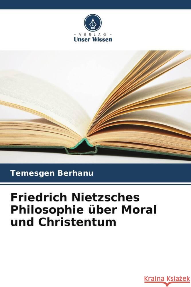 Friedrich Nietzsches Philosophie über Moral und Christentum Berhanu, Temesgen 9786205423677 Verlag Unser Wissen - książka