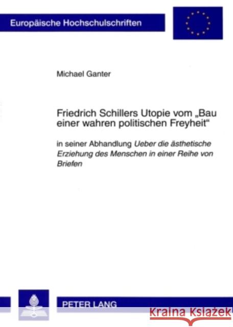 Friedrich Schillers Utopie Vom «Bau Einer Wahren Politischen Freyheit»: In Seiner Abhandlung Ueber Die Aesthetische Erziehung Des Menschen in Einer Re Ganter, Michael 9783631583173 Peter Lang Gmbh, Internationaler Verlag Der W - książka