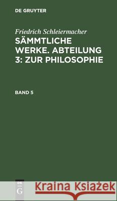 Friedrich Schleiermacher: Sämmtliche Werke. Abteilung 3: Zur Philosophie. Band 5 Friedrich Schleiermacher, No Contributor 9783111295206 De Gruyter - książka