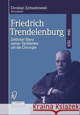 Friedrich Trendelenburg 1844-1924: Zeitloser Glanz Seiner Verdienste Um Die Chirurgie Schwokowski, C. 9783798509931 Steinkopff-Verlag Darmstadt - książka