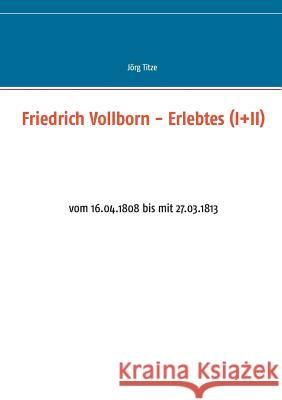 Friedrich Vollborn - Erlebtes (I+II): vom 16.04.1808 bis mit 27.03.1813 Titze, Jörg 9783739236766 Books on Demand - książka