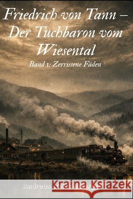 Friedrich von Tann - Der Tuchbaron vom Wiesental: Band 1: Zerrissene Fäden Weissenberger, Andreas, Weissenberger, Andreas 9798246151730 Independently Published - książka