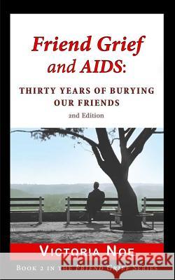 Friend Grief and AIDS: Thirty Years of Burying Our Friends Noe, Victoria 9780988463226 King Company Publishing - książka