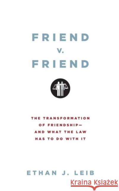 Friend v. Friend: The Transformation of Friendship--And What the Law Has to Do with It Ethan J. Leib 9780199739608 Oxford University Press - książka