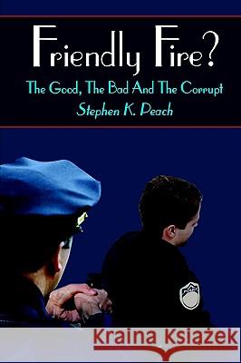Friendly Fire?: The Good, the Bad and the Corrupt Peach, Stephen K. 9781410759405 Authorhouse - książka