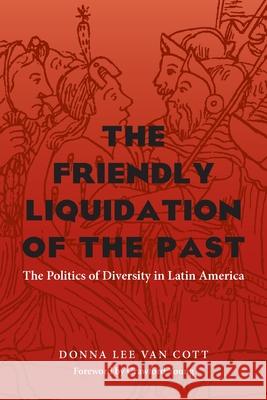 Friendly Liquidation of the Past, The: The Politics of Diversity in Latin America Donna Lee Van Cott 9780822957294 University of Pittsburgh Press - książka