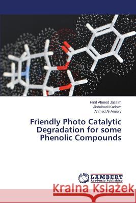 Friendly Photo Catalytic Degradation for some Phenolic Compounds Ahmed Jassim Hind                        Kadhim Abdulhadi                         Al-Amiery Ahmed 9783659758805 LAP Lambert Academic Publishing - książka