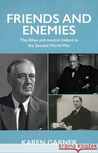 Friends and Enemies: The Allies and Neutral Ireland in the Second World War Karen Garner 9781526157294 Manchester University Press - książka