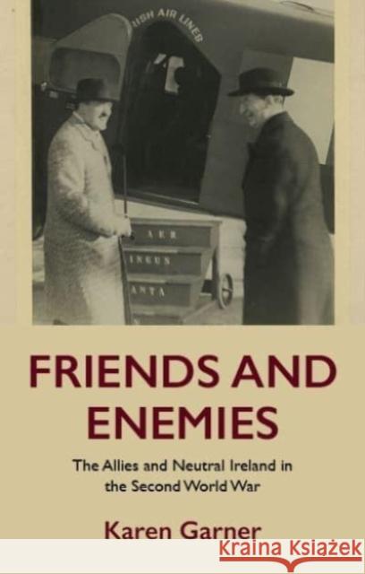 Friends and Enemies: The Allies and Neutral Ireland in the Second World War Karen Garner 9781526172037 Manchester University Press - książka