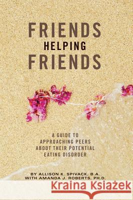 Friends Helping Friends: A Guide to Approaching Peers about Their Potential Eating Disorder Allison K. Spivack Amanda J. Roberts 9781609279745 University Readers - książka