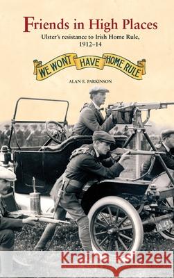 Friends in High Places: Ulster’s Resistance to Irish Home Rule, 1912-14 Alan Parkinson 9781913993429 Ulster Historical Foundation - książka