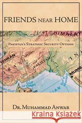 Friends Near Home: Pakistan's Strategic Security Options Anwar, Muhammad 9781425958114 Authorhouse - książka