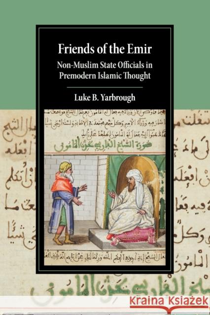 Friends of the Emir: Non-Muslim State Officials in Premodern Islamic Thought Luke B. Yarbrough (University of California, Los Angeles) 9781108721745 Cambridge University Press - książka