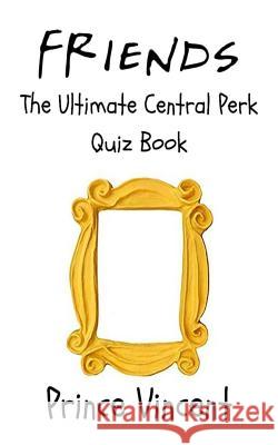 Friends: The Ultimate Central Perk Quiz Book Prince Vincent 9781796745573 Independently Published - książka