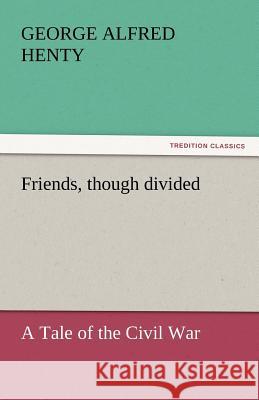 Friends, Though Divided George Alfred Henty   9783842447509 tredition GmbH - książka