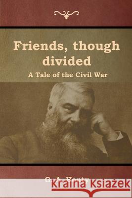 Friends, though divided: A Tale of the Civil War G a Henty 9781644392799 Indoeuropeanpublishing.com - książka