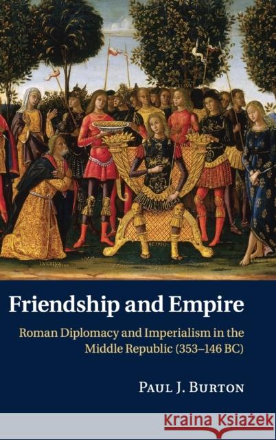 Friendship and Empire: Roman Diplomacy and Imperialism in the Middle Republic (353-146 Bc) Burton, Paul J. 9780521190008  - książka