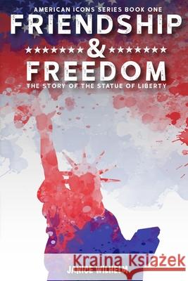 Friendship and Freedom: The Story of the Statue of Liberty Janice Wilhelm 9781732780392 Wildrose Media - książka