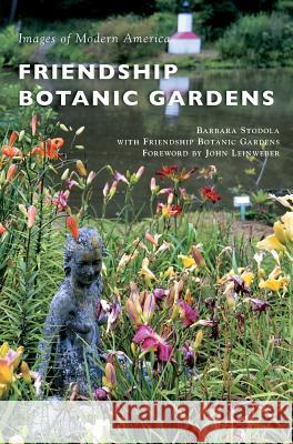 Friendship Botanic Gardens Barbara Stodola Friendship Botanic Gardens               John Leinweber 9781540228840 Arcadia Publishing Library Editions - książka