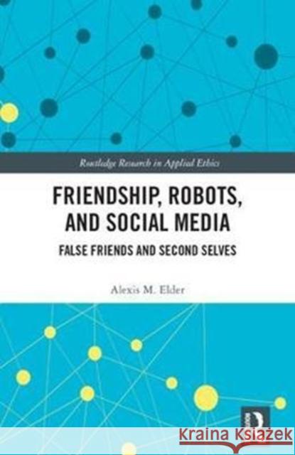 Friendship, Robots, and Social Media: False Friends and Second Selves Elder, Alexis M. (University of Minnesota Duluth, USA) 9781138065666 Routledge Research in Applied Ethics - książka