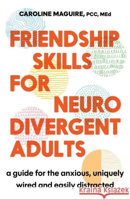 Friendship Skills for Neurodivergent Adults: A Guide for the Anxious, Uniquely Wired and Easily Distracted Caroline Maguire 9781408783238 Little, Brown Book Group - książka
